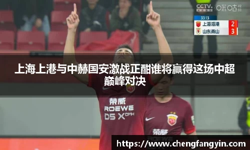 上海上港与中赫国安激战正酣谁将赢得这场中超巅峰对决